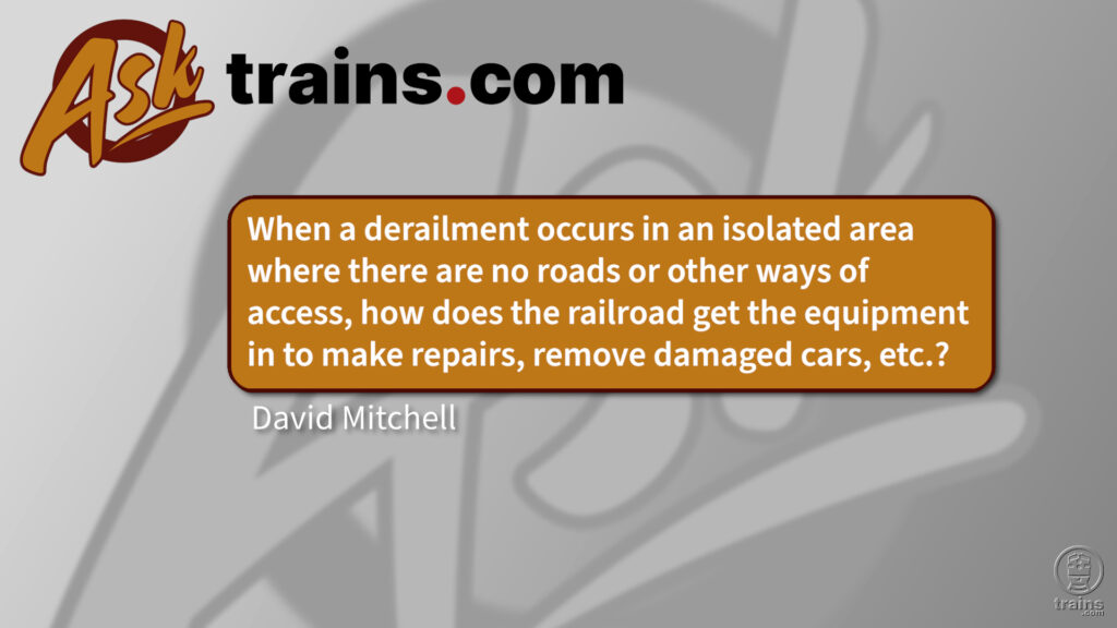 How are repairs performed in remote areas?: When a derailment occurs in an isolated area where there are no roads or other ways of access, how does the railroad get the equipment in to make repairs, remove damaged cars, etc.?